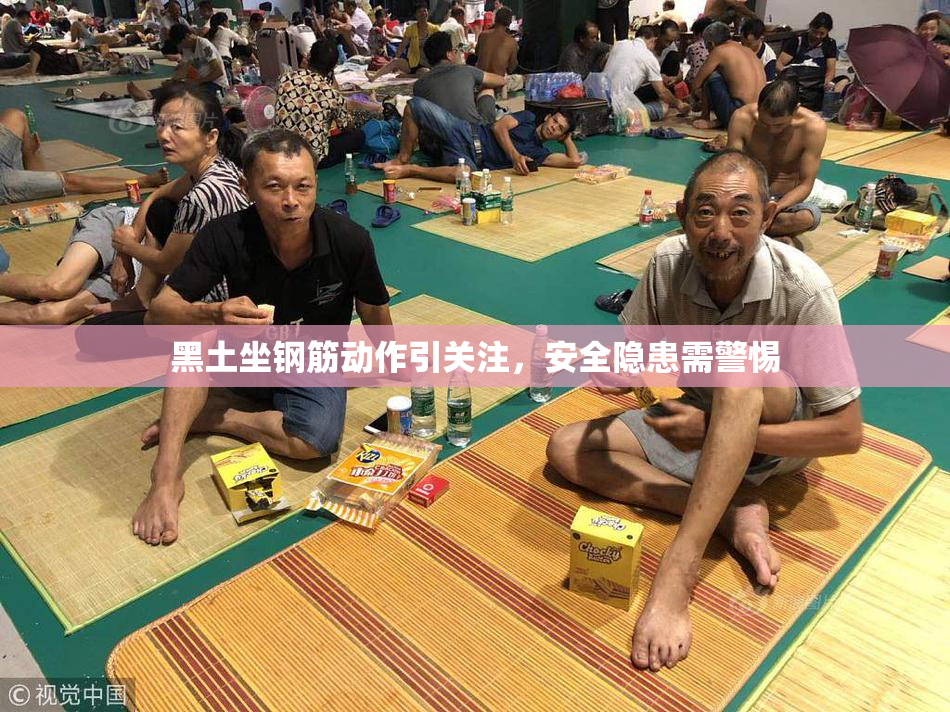 黑土坐钢筋动作引关注，安全隐患需警惕