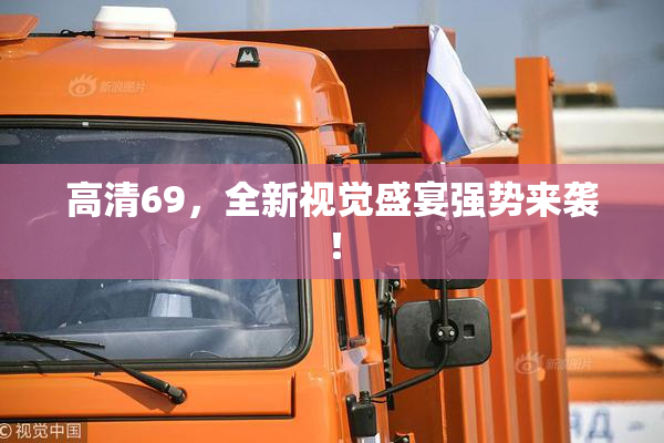 高清69，全新视觉盛宴强势来袭！