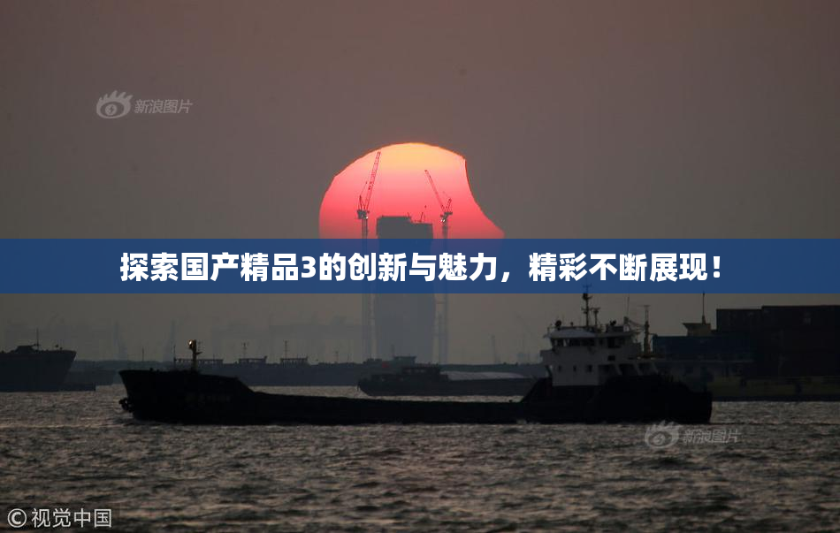探索国产精品3的创新与魅力，精彩不断展现！