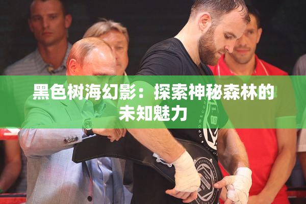 黑色树海幻影：探索神秘森林的未知魅力