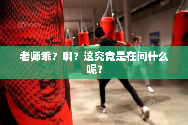 老师乖？啊？这究竟是在问什么呢？