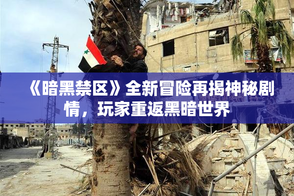 《暗黑禁区》全新冒险再揭神秘剧情，玩家重返黑暗世界