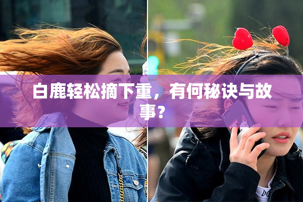白鹿轻松摘下重，有何秘诀与故事？