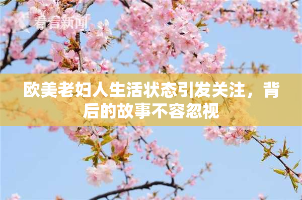 欧美老妇人生活状态引发关注，背后的故事不容忽视