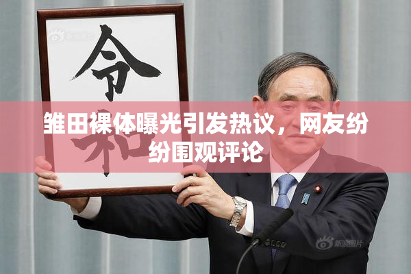 雏田裸体曝光引发热议，网友纷纷围观评论