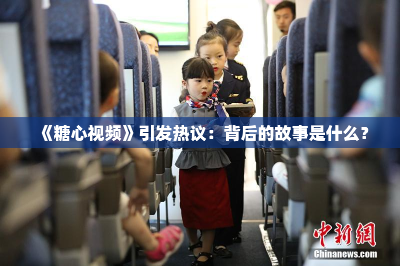 《糖心视频》引发热议：背后的故事是什么？