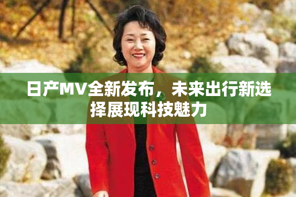 日产MV全新发布，未来出行新选择展现科技魅力