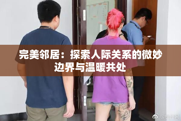 完美邻居：探索人际关系的微妙边界与温暖共处