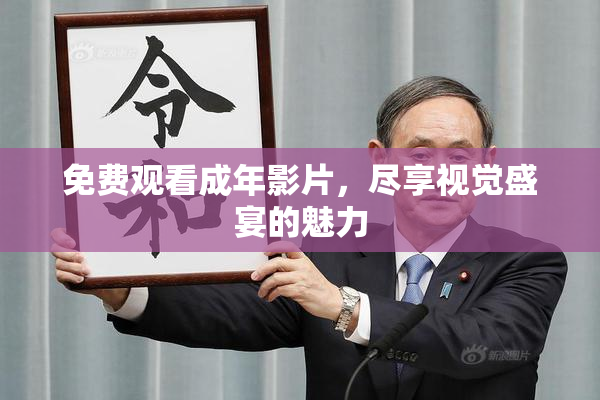免费观看成年影片，尽享视觉盛宴的魅力