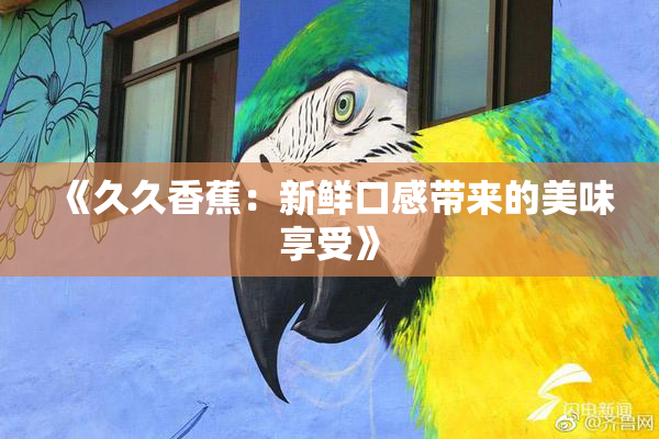 《久久香蕉：新鲜口感带来的美味享受》