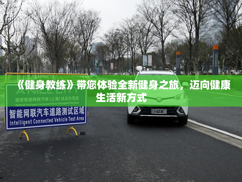 《健身教练》带您体验全新健身之旅，迈向健康生活新方式