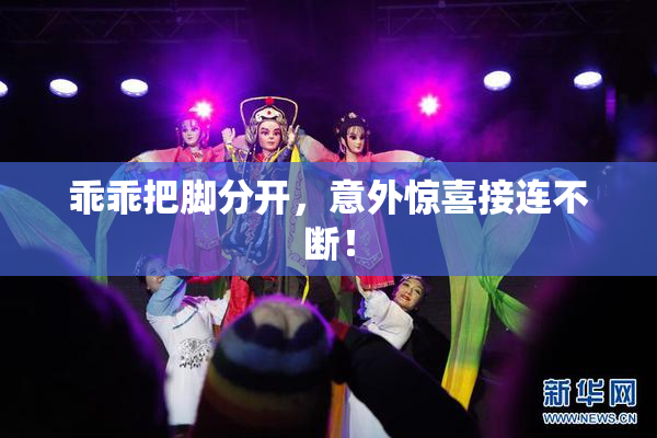乖乖把脚分开，意外惊喜接连不断！