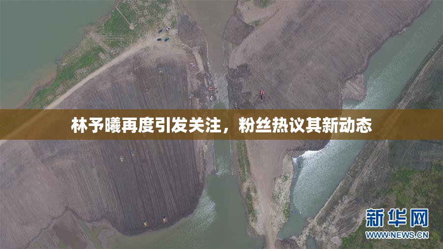 林予曦再度引发关注，粉丝热议其新动态