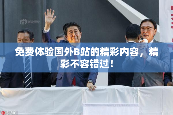 免费体验国外B站的精彩内容，精彩不容错过！