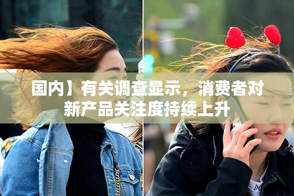 国内】有关调查显示，消费者对新产品关注度持续上升