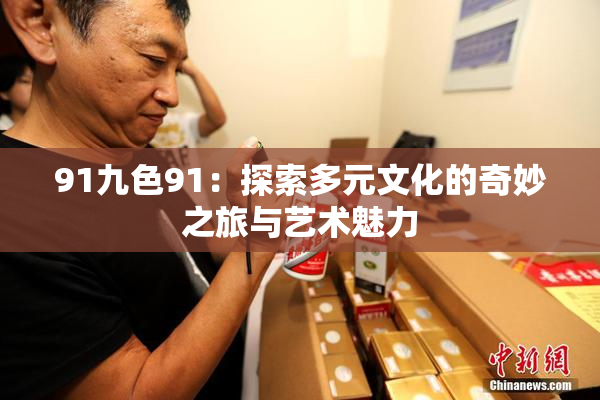 91九色91：探索多元文化的奇妙之旅与艺术魅力