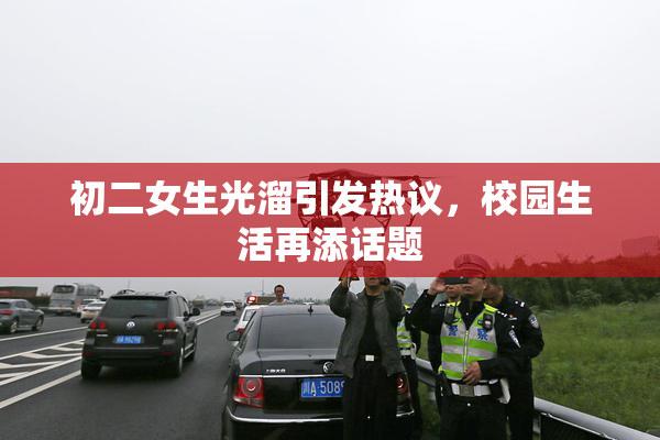 初二女生光溜引发热议，校园生活再添话题
