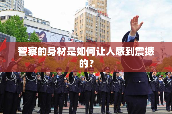 警察的身材是如何让人感到震撼的？