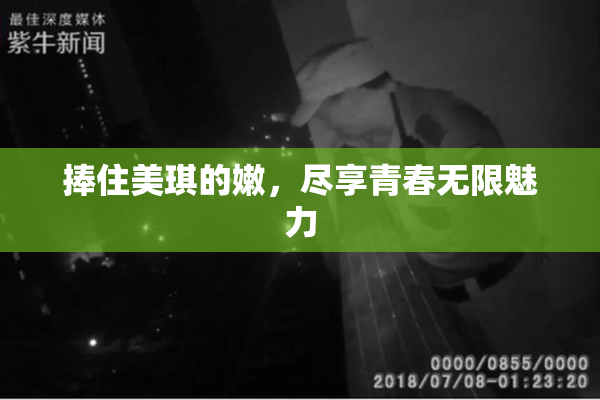 捧住美琪的嫩，尽享青春无限魅力