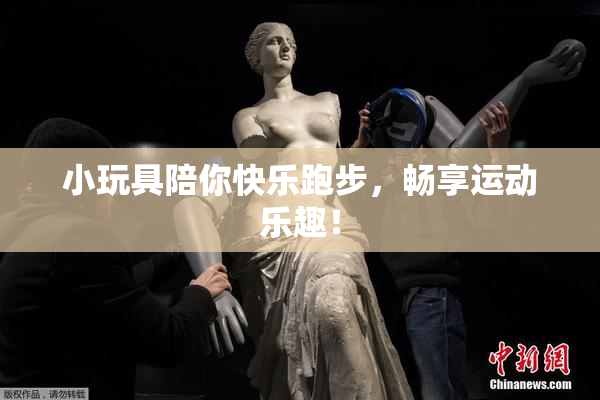小玩具陪你快乐跑步，畅享运动乐趣！