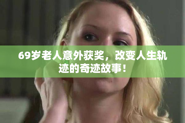 69岁老人意外获奖，改变人生轨迹的奇迹故事！