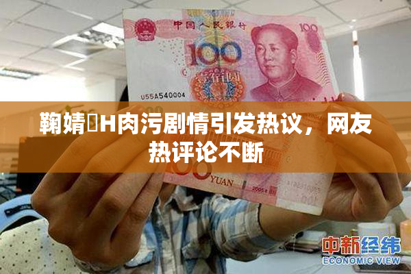 鞠婧祎H肉污剧情引发热议，网友热评论不断