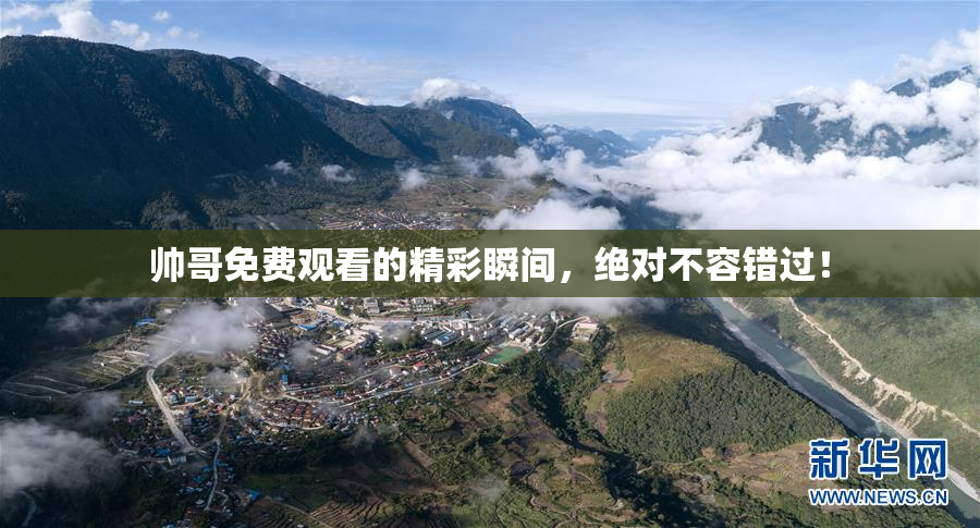 帅哥免费观看的精彩瞬间，绝对不容错过！