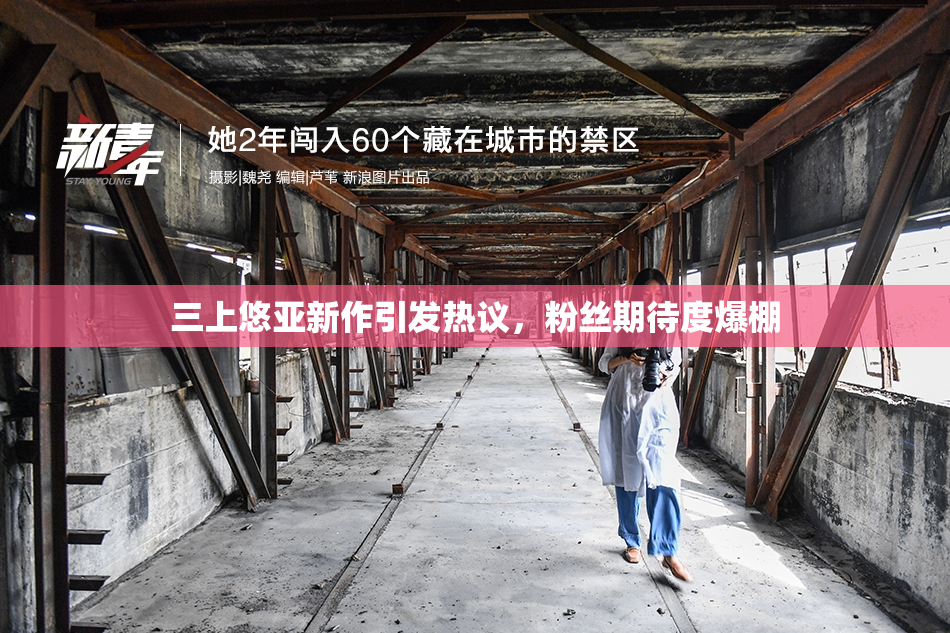 三上悠亚新作引发热议，粉丝期待度爆棚