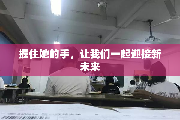 握住她的手，让我们一起迎接新未来