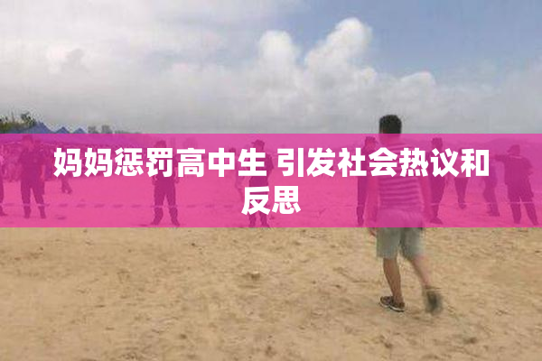 妈妈惩罚高中生 引发社会热议和反思