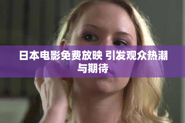 日本电影免费放映 引发观众热潮与期待