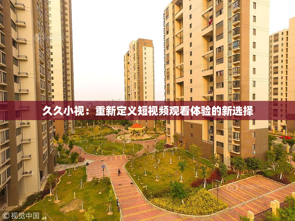 久久小视：重新定义短视频观看体验的新选择