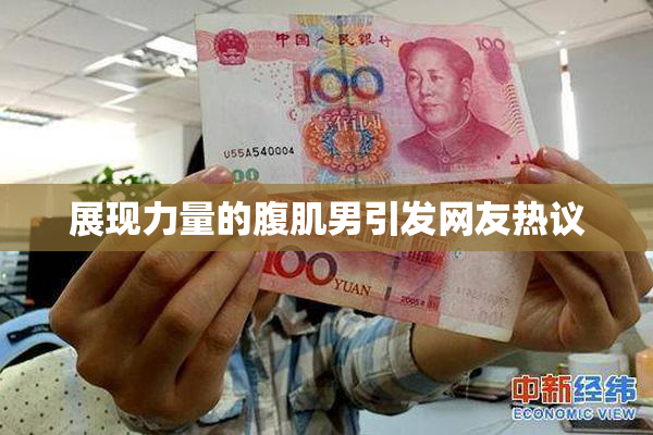 展现力量的腹肌男引发网友热议