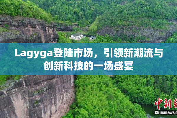 Lagyga登陆市场，引领新潮流与创新科技的一场盛宴