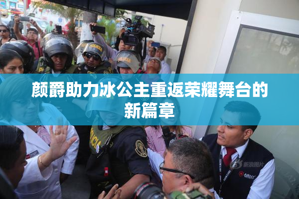 颜爵助力冰公主重返荣耀舞台的新篇章