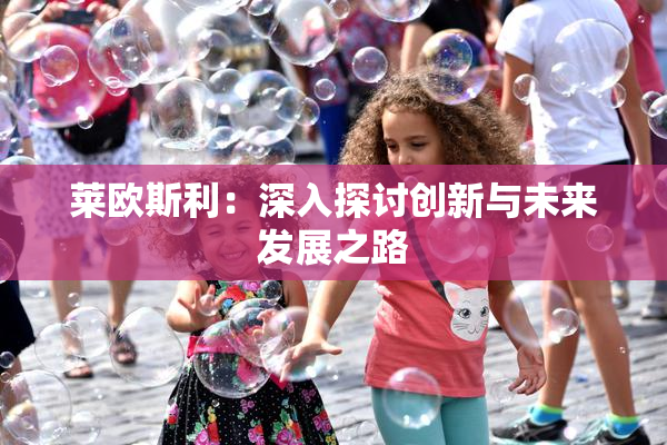 莱欧斯利：深入探讨创新与未来发展之路