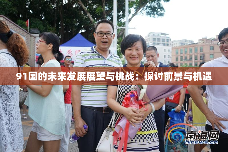 91国的未来发展展望与挑战：探讨前景与机遇