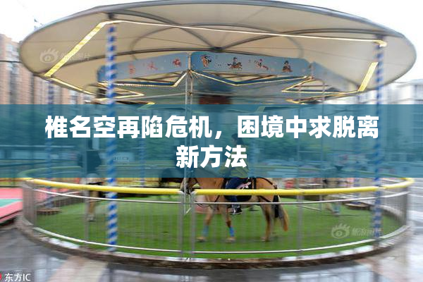 椎名空再陷危机，困境中求脱离新方法