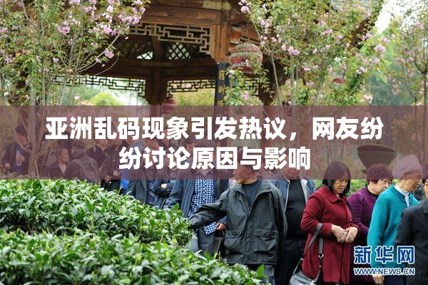 亚洲乱码现象引发热议，网友纷纷讨论原因与影响