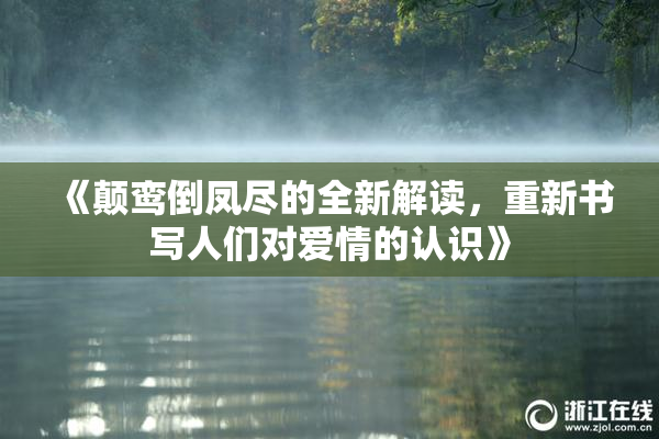 《颠鸾倒凤尽的全新解读，重新书写人们对爱情的认识》
