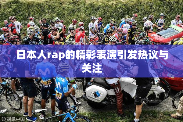 日本人rap的精彩表演引发热议与关注