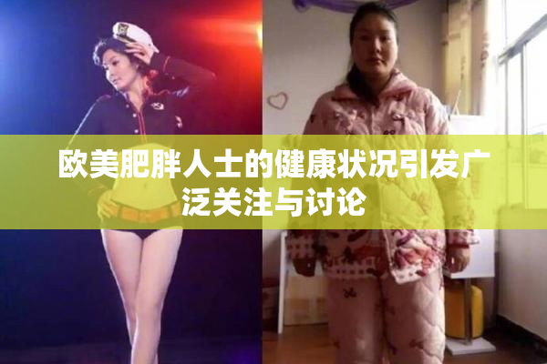 欧美肥胖人士的健康状况引发广泛关注与讨论