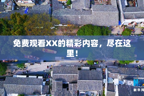 免费观看XX的精彩内容，尽在这里！