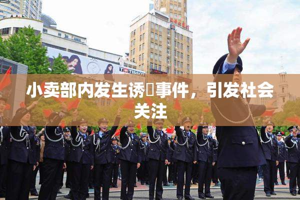 小卖部内发生诱奷事件，引发社会关注