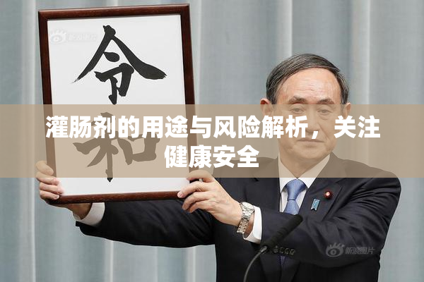 灌肠剂的用途与风险解析，关注健康安全