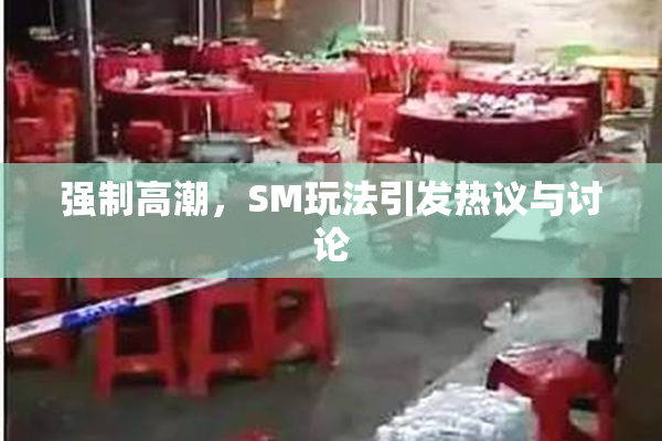 强制高潮，SM玩法引发热议与讨论