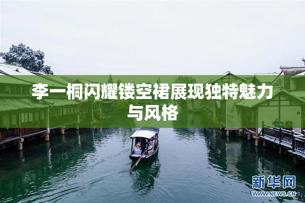 李一桐闪耀镂空裙展现独特魅力与风格