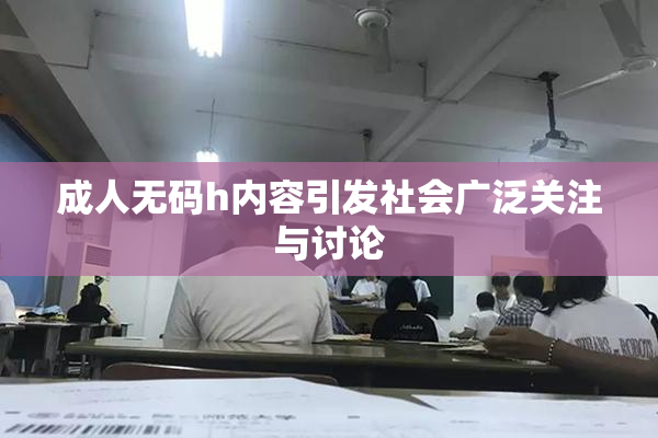 成人无码h内容引发社会广泛关注与讨论