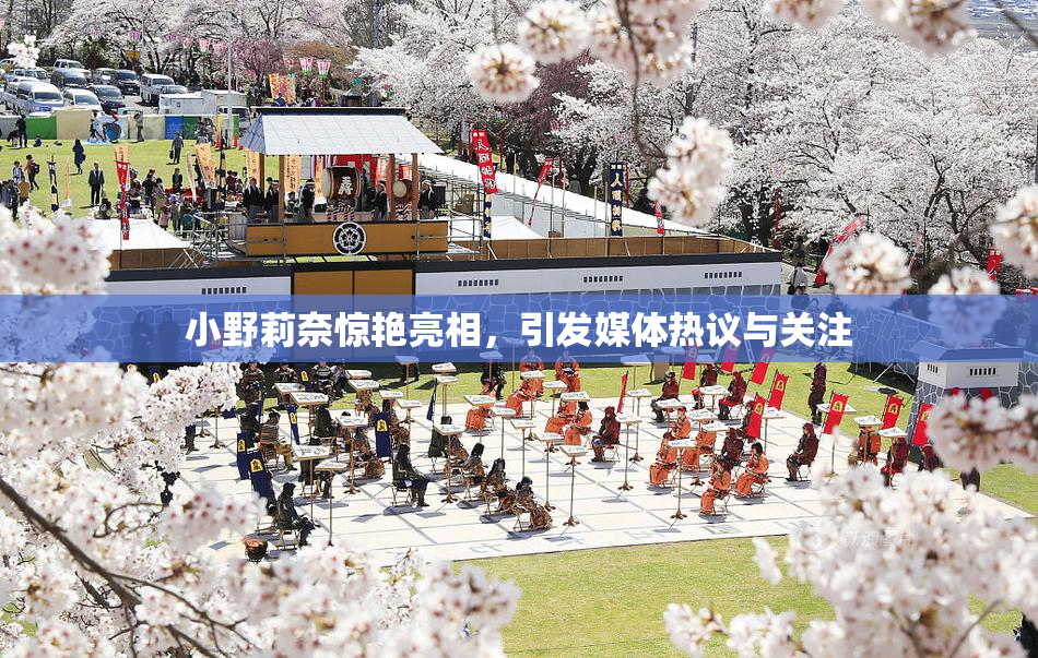 小野莉奈惊艳亮相，引发媒体热议与关注