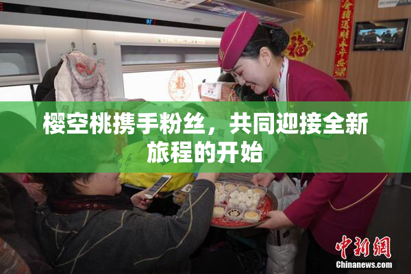 樱空桃携手粉丝，共同迎接全新旅程的开始